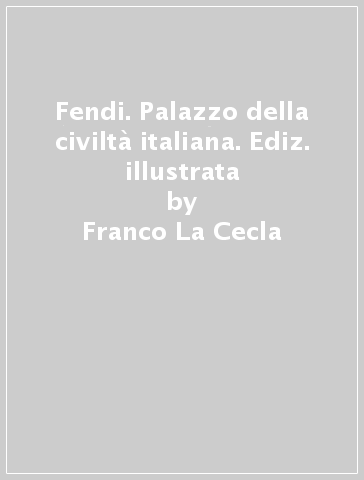 Fendi. Palazzo della civiltà italiana. Ediz. illustrata - Franco La Cecla