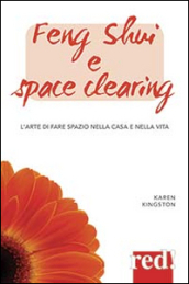 Feng shui e space clearing. L arte di fare spazio nella casa e nella vita