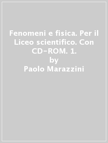 Fenomeni e fisica. Per il Liceo scientifico. Con CD-ROM. 1. - Lorenzo Mazzoni - M. E. Bergamaschini - Paolo Marazzini