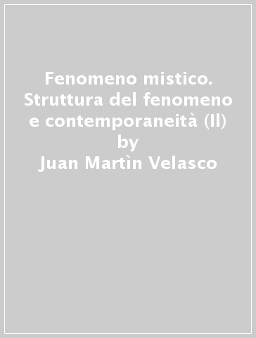 Fenomeno mistico. Struttura del fenomeno e contemporaneità (Il) - Juan Martìn Velasco