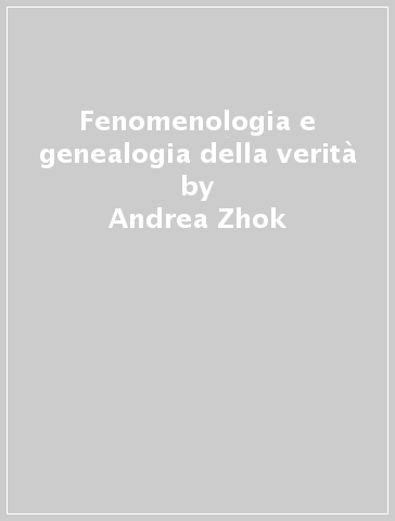 Fenomenologia e genealogia della verità - Andrea Zhok