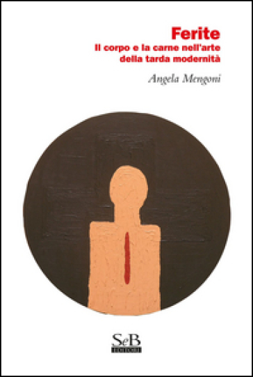 Ferite. Il corpo e la carne nell'arte della tarda modernità - Angela Mengoni