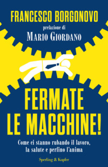 Fermate le macchine! Come ci stanno rubando il lavoro, la salute e perfino l'anima - Francesco Borgonovo