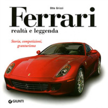 Ferrari realtà e leggenda. Storia, competizioni, granturismo. Ediz. illustrata - Otto Grizzi