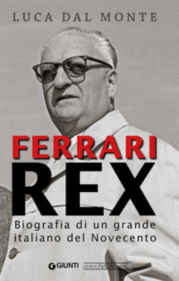 Ferrari rex. Biografia di un grande italiano del Novecento - Luca Dal Monte
