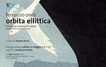 Ferruccio Orioli. Orbita ellittica. Le misure mutevoli di Napoli. Catalogo della mostra (Napoli, 21 maggio-13 giugno 2011) - Angela Tecce