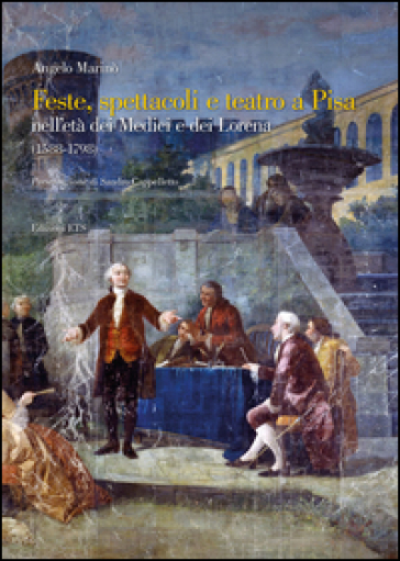 Feste spettacoli e teatro a Pisa nell'età dei Medici e dei Lorena (1588-1798) - Angelo Marinò