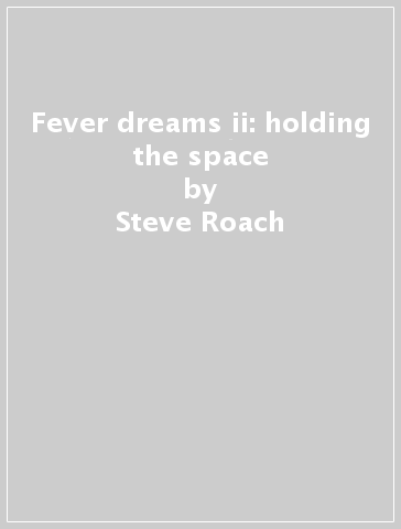 Fever dreams ii: holding the space - Steve Roach