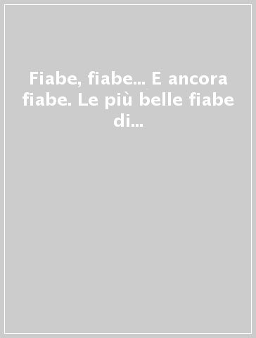 Fiabe, fiabe... E ancora fiabe. Le più belle fiabe di Charles Perrault, Jacob e Wilhelm Grimm, Hans Christian Andersen