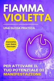 Fiamma violetta. Una guida pratica per attivare il tuo potenziale di manifestazione