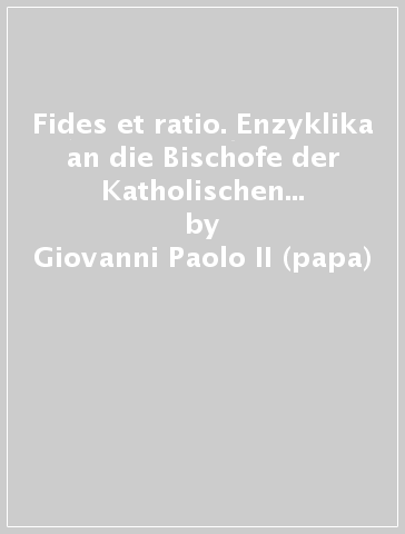 Fides et ratio. Enzyklika an die Bischofe der Katholischen Kirche. Uber das Verhaltnis von Glaube und Vernunft (14. september 1998) - Giovanni Paolo II (papa)