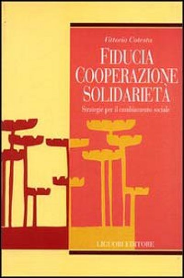 Fiducia, cooperazione, solidarietà. Strategie per il cambiamento sociale - Vittorio Cotesta