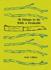 Fifty Things to Do with a Penknife: The whittler s guide to life