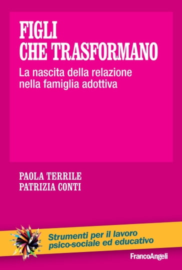 Figli che trasformano. La nascita della relazione nella famiglia adottiva - Paola Terrile - Patrizia Conti