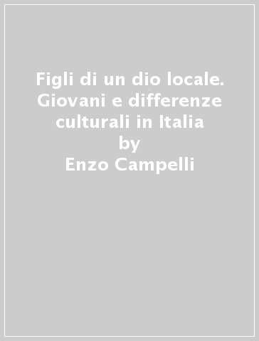 Figli di un dio locale. Giovani e differenze culturali in Italia - Enzo Campelli