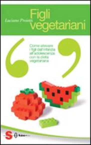 Figli vegetariani. Come allevare i figli dall'infanzia all'adolescenza con la dieta vegetariana - Luciano Proietti