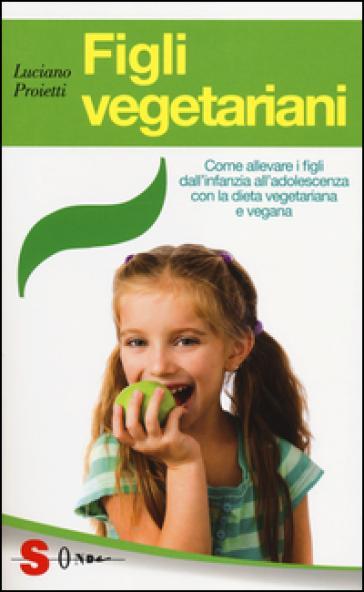 Figli vegetariani. Come allevare i figli dall'infanzia all'adolescenza con la dieta vegetariana e vegana - Luciano Proietti