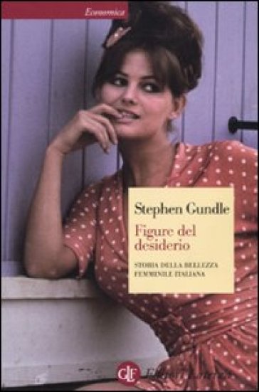 Figure del desiderio. Storia della bellezza femminile italiana - Stephen Gundle