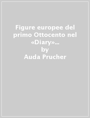 Figure europee del primo Ottocento nel «Diary» di Lady Charlotte Campbell Bury - Auda Prucher