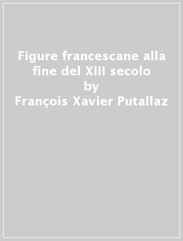 Figure francescane alla fine del XIII secolo - François-Xavier Putallaz