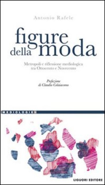 Figure della moda. Metropoli e riflessione mediologica tra Ottocento e Novecento - Antonio Rafele