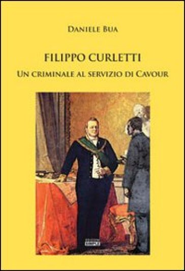 Filippo Curletti. Un criminale al servizio di Cavour - Daniele Bua