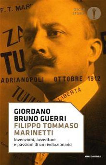 Filippo Tommaso Marinetti. Invenzioni, avventure e passioni di un rivoluzionario - Giordano Bruno Guerri