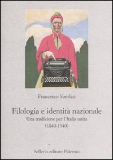 Filologia e identità nazionale. Una tradizione per l'Italia unita (1840-1940) - Francesco Sberlati