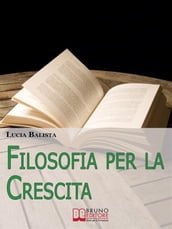 Filosofia per la Crescita. Come Applicare gli Insegnamenti dei più grandi Filosofi nella Vita Quotidiana. (Ebook Italiano - Anteprima Gratis)