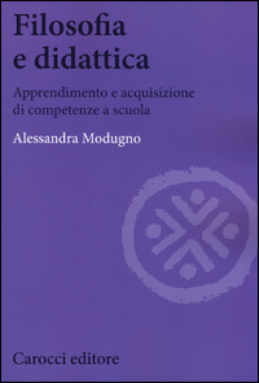 Filosofia e didattica. Apprendimento e acquisizione di competenze a scuola - Alessandra Modugno