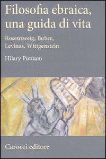 Filosofia ebraica, una guida di vita. Rosenzweig, Buber, Levinas, Wittgenstein - Hilary Putnam