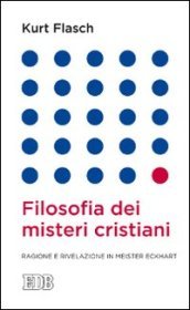 Filosofia dei misteri cristiani. Ragione e rivelazione in Meister Eckhart