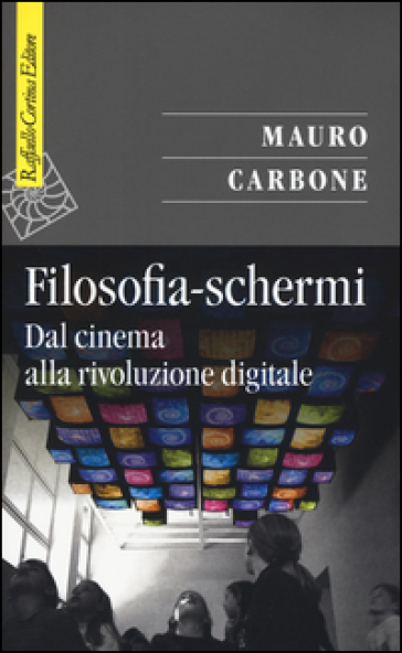 Filosofia-schermi. Dal cinema alla rivoluzione digitale - Mauro Carbone