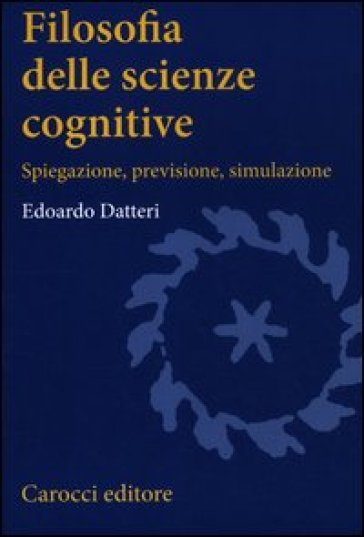 Filosofia delle scienze cognitive. Spiegazione, previsione, simulazione - Edoardo Datteri