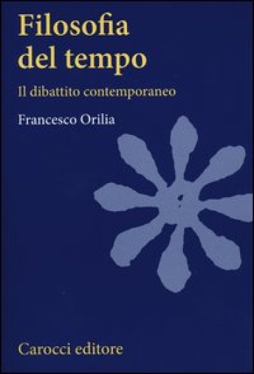 Filosofia del tempo. Il dibattito contemporaneo - Francesco Orilia