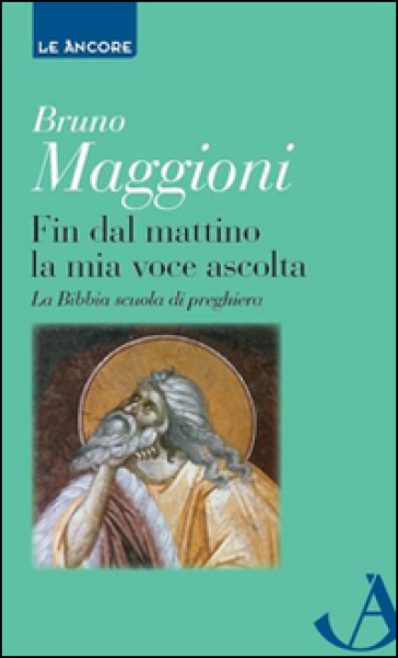 Fin dal mattino la mia voce ascolta. La Bibbia scuola di preghiera - Bruno Maggioni