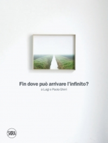 Fin dove può arrivare l'infinito. Ediz. illustrata - Giorgio Messori - Arturo Carlo Quintavalle