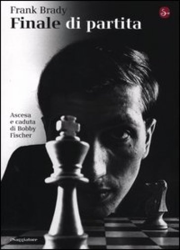 Finale di partita. Ascesa e caduta di Bobby Fischer - Frank Brady