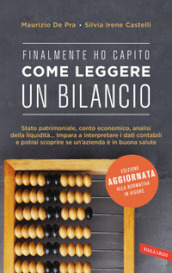 Finalmente ho capito come leggere un bilancio. Stato patrimoniale, conto economico, analisi della liquidità: impara a interpretare i dati contabili e potrai scoprire se un azienda è in buona salute