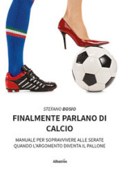 Finalmente parlano di calcio. Manuale per sopravvivere alle serate quando l argomento diventa il pallone