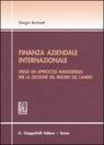 Finanza aziendale internazionale. Verso un approccio manageriale per la gestione del rischio del cambio - Giorgio Bertinetti