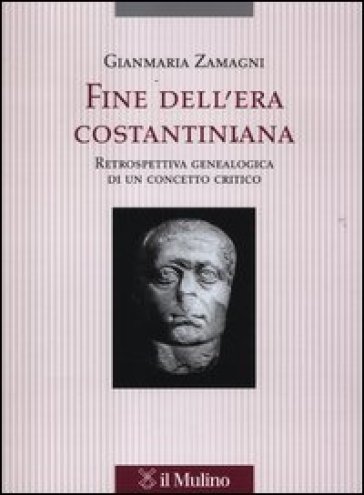 Fine dell'era costantiniana. Retrospettiva genealogica di un concetto critico - Gianmaria Zamagni