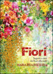 Fiori. Segreti e virtù dei fiori officinali