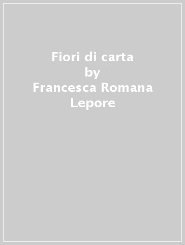 Fiori di carta - Francesca Romana Lepore