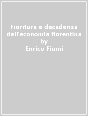 Fioritura e decadenza dell'economia fiorentina - Enrico Fiumi