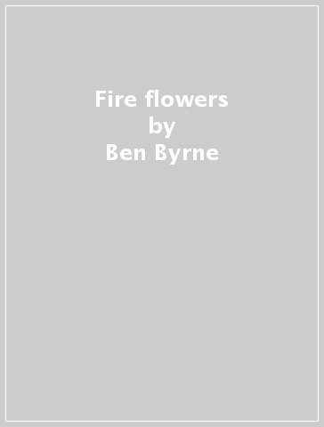 Fire flowers - Ben Byrne