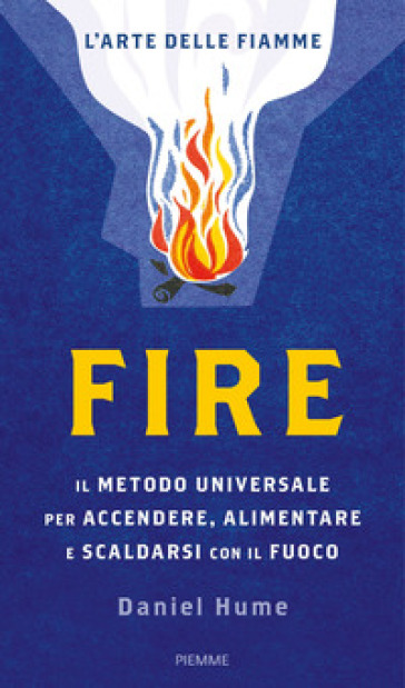 Fire. Il metodo universale per accendere, alimentare e scaldarsi con il fuoco. Ediz. illustrata - Daniel Hume