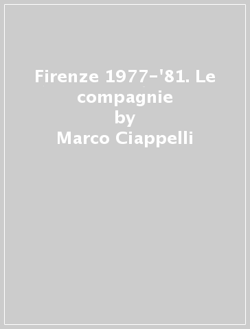 Firenze 1977-'81. Le compagnie - Marco Ciappelli - Massimo Pieri