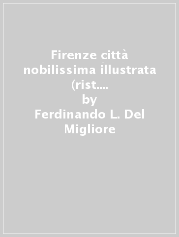 Firenze città nobilissima illustrata (rist. anast. Firenze, 1684) - Ferdinando L. Del Migliore