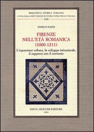 Firenze nell'età romanica (1000-1211). L'espansione urbana, lo sviluppo istituzionale, il rapporto con il territorio - Enrico Faini